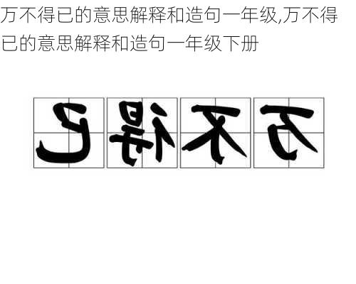 万不得已的意思解释和造句一年级,万不得已的意思解释和造句一年级下册