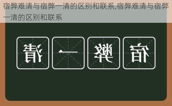 宿弊难清与宿弊一清的区别和联系,宿弊难清与宿弊一清的区别和联系