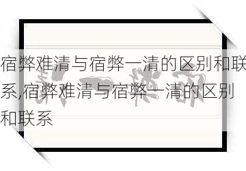 宿弊难清与宿弊一清的区别和联系,宿弊难清与宿弊一清的区别和联系