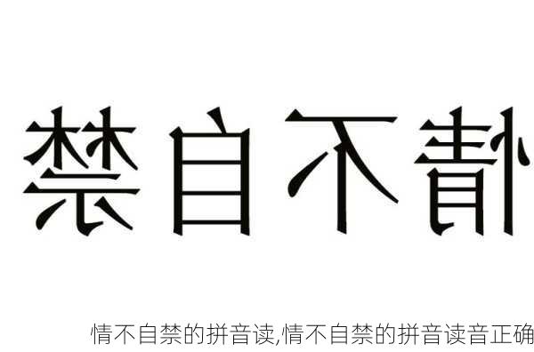 情不自禁的拼音读,情不自禁的拼音读音正确