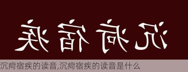 沉疴宿疾的读音,沉疴宿疾的读音是什么