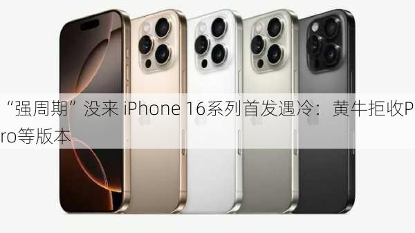 “强周期”没来 iPhone 16系列首发遇冷：黄牛拒收Pro等版本