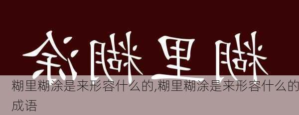 糊里糊涂是来形容什么的,糊里糊涂是来形容什么的成语