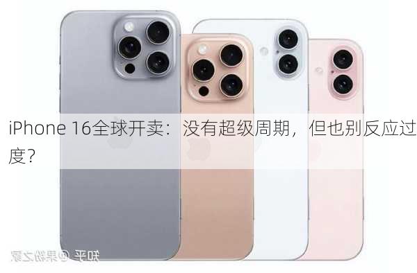 iPhone 16全球开卖：没有超级周期，但也别反应过度？