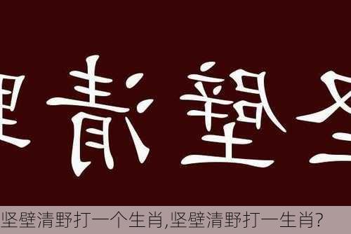 坚壁清野打一个生肖,坚壁清野打一生肖?