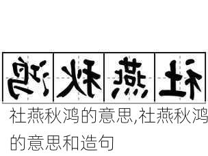 社燕秋鸿的意思,社燕秋鸿的意思和造句