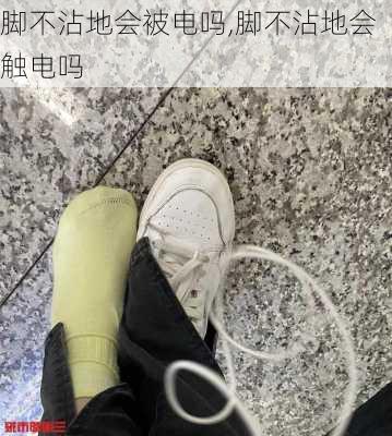 脚不沾地会被电吗,脚不沾地会触电吗