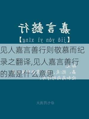 见人嘉言善行则敬慕而纪录之翻译,见人嘉言善行的嘉是什么意思