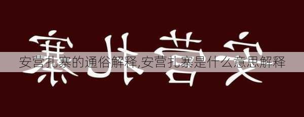 安营扎寨的通俗解释,安营扎寨是什么意思解释