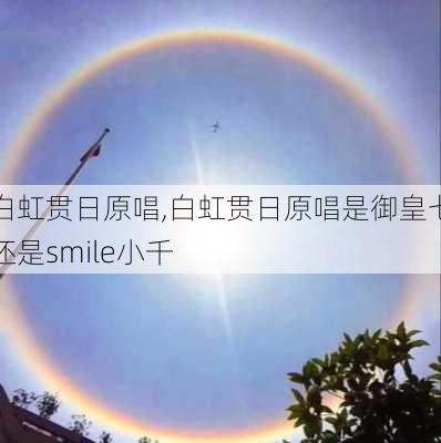 白虹贯日原唱,白虹贯日原唱是御皇七还是smile小千