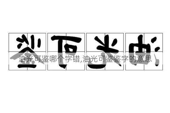 油光可鉴哪个字错,油光可鉴鉴字的意思