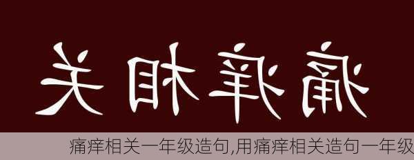 痛痒相关一年级造句,用痛痒相关造句一年级