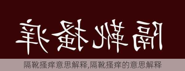 隔靴搔痒意思解释,隔靴搔痒的意思解释