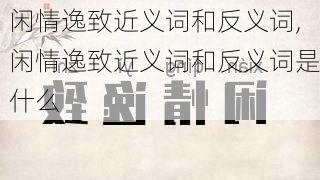 闲情逸致近义词和反义词,闲情逸致近义词和反义词是什么