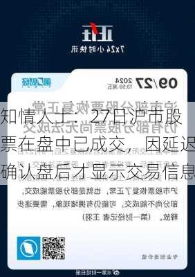 知情人士：27日沪市股票在盘中已成交，因延迟确认盘后才显示交易信息