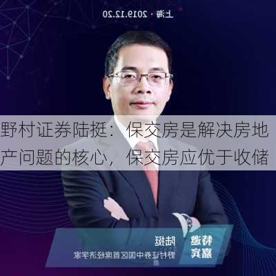 野村证券陆挺：保交房是解决房地产问题的核心，保交房应优于收储