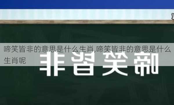 啼笑皆非的意思是什么生肖,啼笑皆非的意思是什么生肖呢