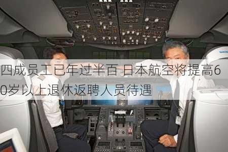 四成员工已年过半百 日本航空将提高60岁以上退休返聘人员待遇