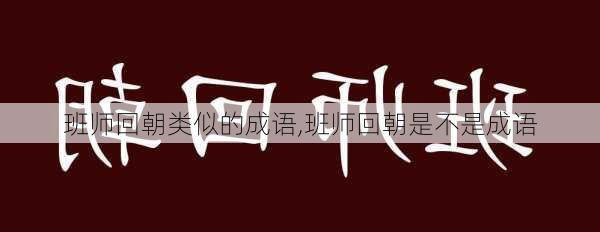 班师回朝类似的成语,班师回朝是不是成语