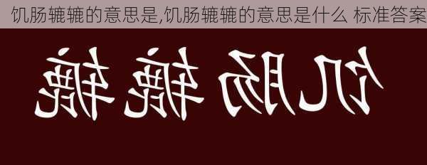 饥肠辘辘的意思是,饥肠辘辘的意思是什么 标准答案