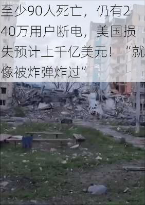 至少90人死亡，仍有240万用户断电，美国损失预计上千亿美元！“就像被炸弹炸过”