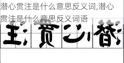 潜心贯注是什么意思反义词,潜心贯注是什么意思反义词语