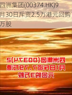 四洲集团(00374.HK)9月30日斥资2.5万港元回购1万股