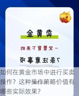 如何在黄金市场中进行买卖操作？这种操作策略价值有哪些实际效果？