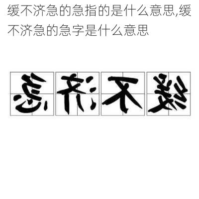 缓不济急的急指的是什么意思,缓不济急的急字是什么意思