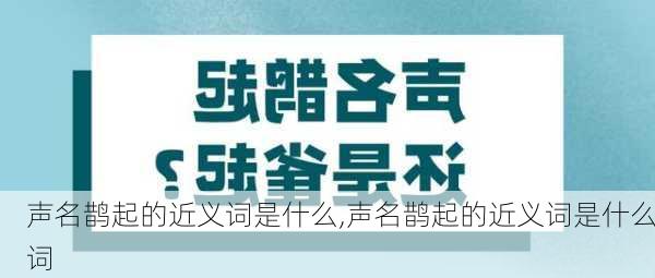 声名鹊起的近义词是什么,声名鹊起的近义词是什么词