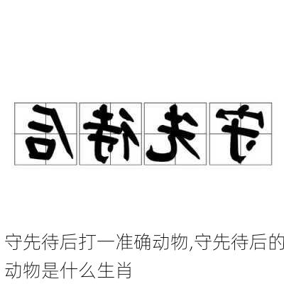 守先待后打一准确动物,守先待后的动物是什么生肖