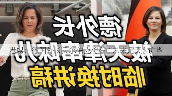 港媒：德国外长贝尔伯克将在“未来几天”访华