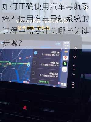 如何正确使用汽车导航系统？使用汽车导航系统的过程中需要注意哪些关键步骤？