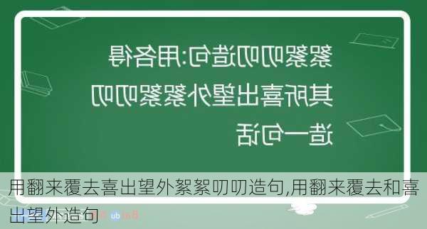 用翻来覆去喜出望外絮絮叨叨造句,用翻来覆去和喜出望外造句