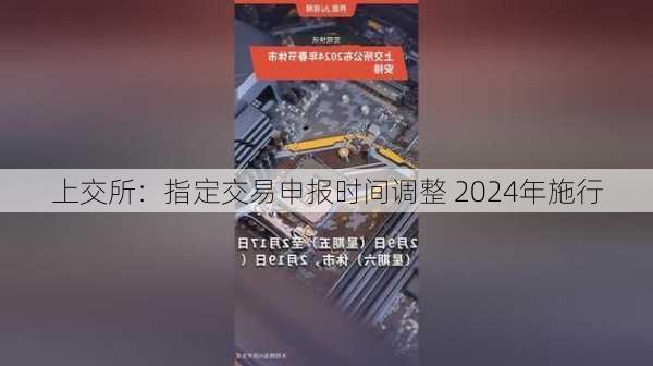 上交所：指定交易申报时间调整 2024年施行