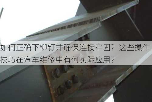 如何正确下铆钉并确保连接牢固？这些操作技巧在汽车维修中有何实际应用？