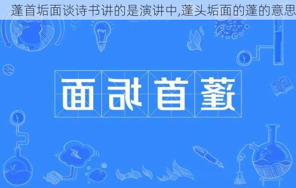 蓬首垢面谈诗书讲的是演讲中,蓬头垢面的蓬的意思