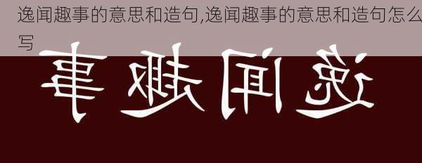 逸闻趣事的意思和造句,逸闻趣事的意思和造句怎么写