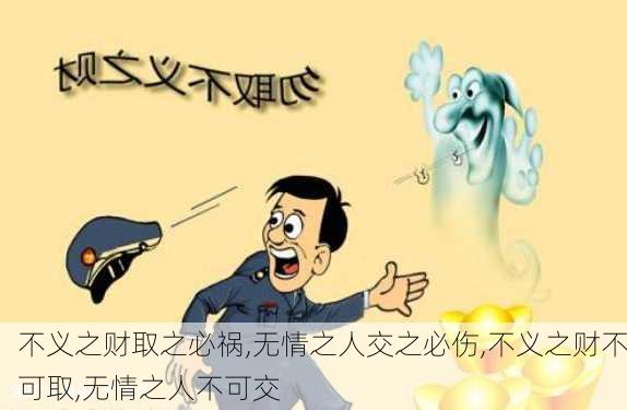 不义之财取之必祸,无情之人交之必伤,不义之财不可取,无情之人不可交