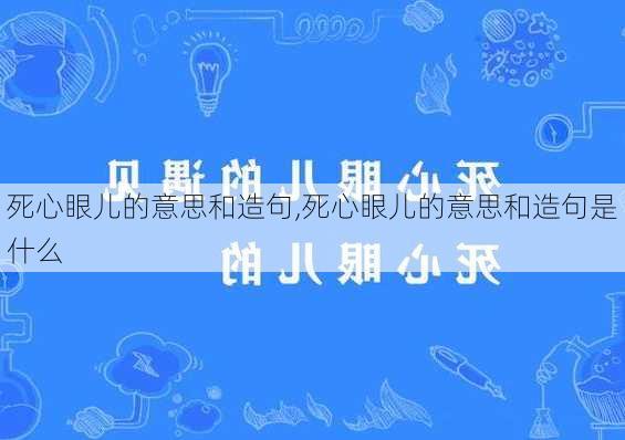 死心眼儿的意思和造句,死心眼儿的意思和造句是什么