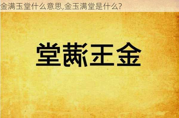 金满玉堂什么意思,金玉满堂是什么?