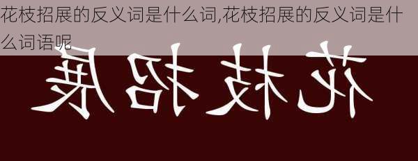 花枝招展的反义词是什么词,花枝招展的反义词是什么词语呢