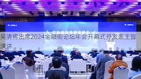 吴清将出席2024金融街论坛年会开幕式并发表主旨演讲