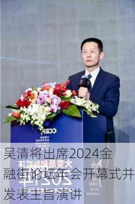 吴清将出席2024金融街论坛年会开幕式并发表主旨演讲