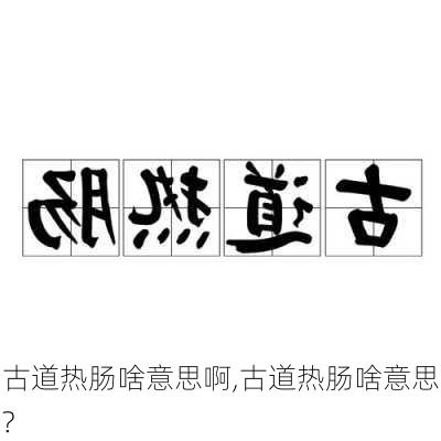 古道热肠啥意思啊,古道热肠啥意思?