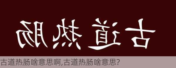 古道热肠啥意思啊,古道热肠啥意思?