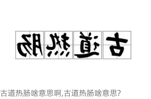 古道热肠啥意思啊,古道热肠啥意思?