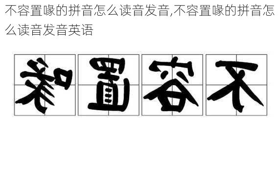 不容置喙的拼音怎么读音发音,不容置喙的拼音怎么读音发音英语