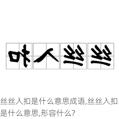 丝丝入扣是什么意思成语,丝丝入扣是什么意思,形容什么?