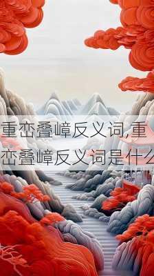 重峦叠嶂反义词,重峦叠嶂反义词是什么